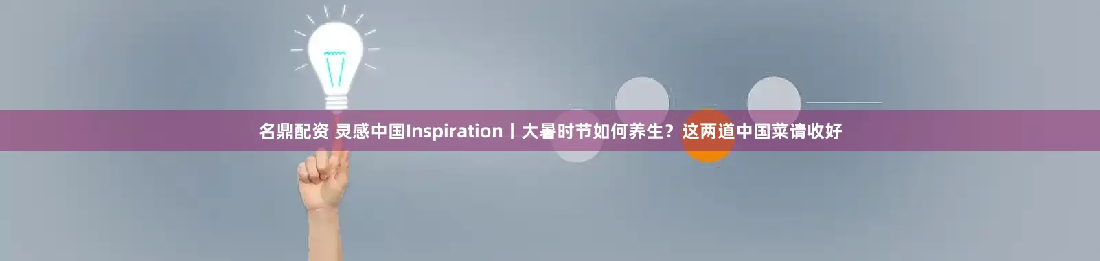 名鼎配资 灵感中国Inspiration丨大暑时节如何养生？这两道中国菜请收好