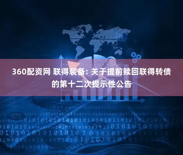 360配资网 联得装备: 关于提前赎回联得转债的第十二次提示性公告