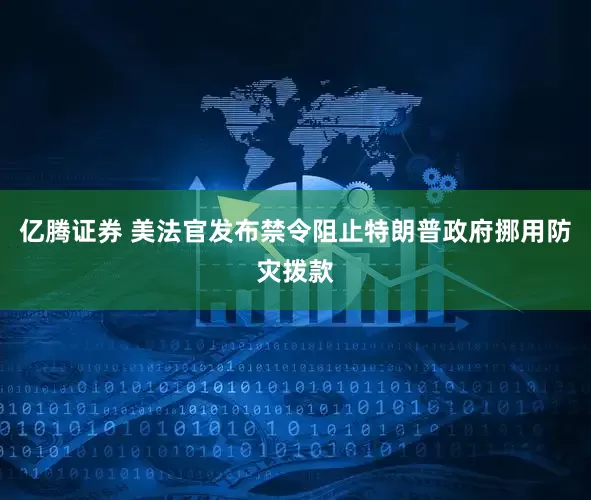 亿腾证券 美法官发布禁令阻止特朗普政府挪用防灾拨款