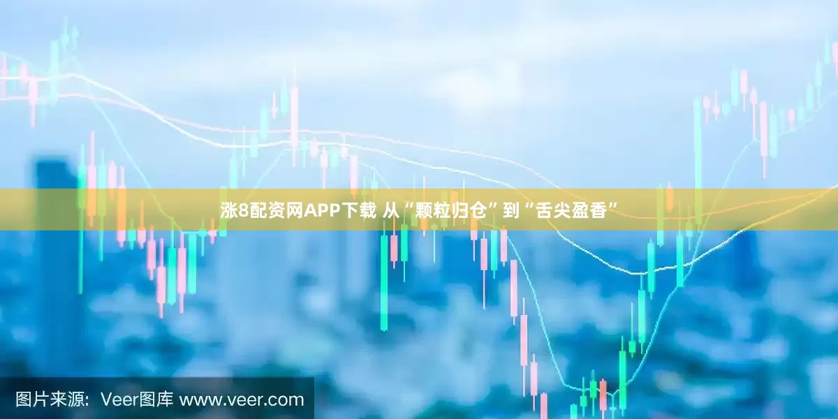涨8配资网APP下载 从“颗粒归仓”到“舌尖盈香”