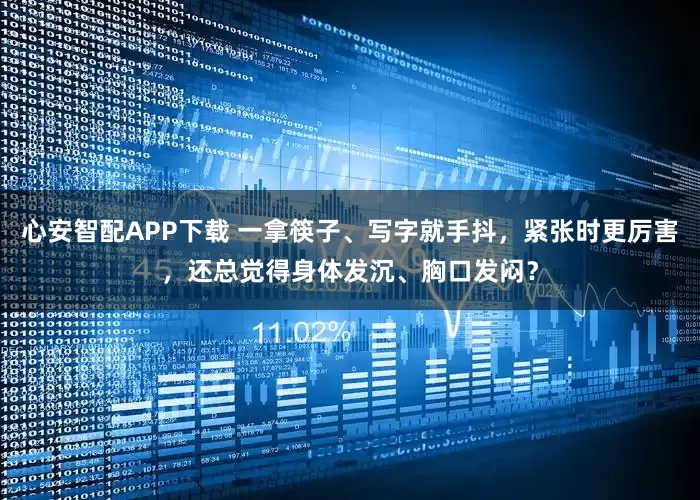 心安智配APP下载 一拿筷子、写字就手抖，紧张时更厉害，还总觉得身体发沉、胸口发闷？