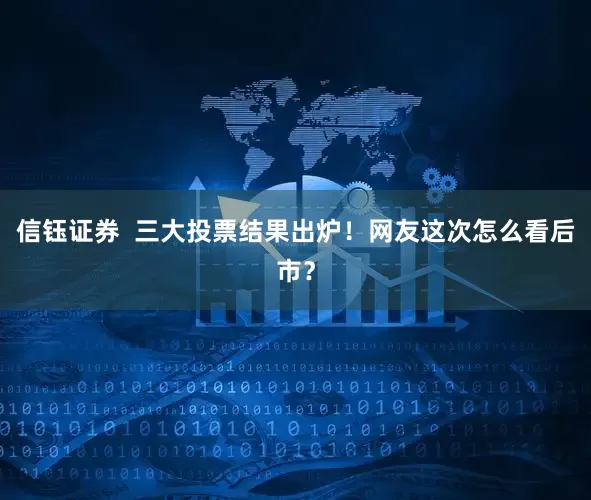 信钰证券  三大投票结果出炉！网友这次怎么看后市？